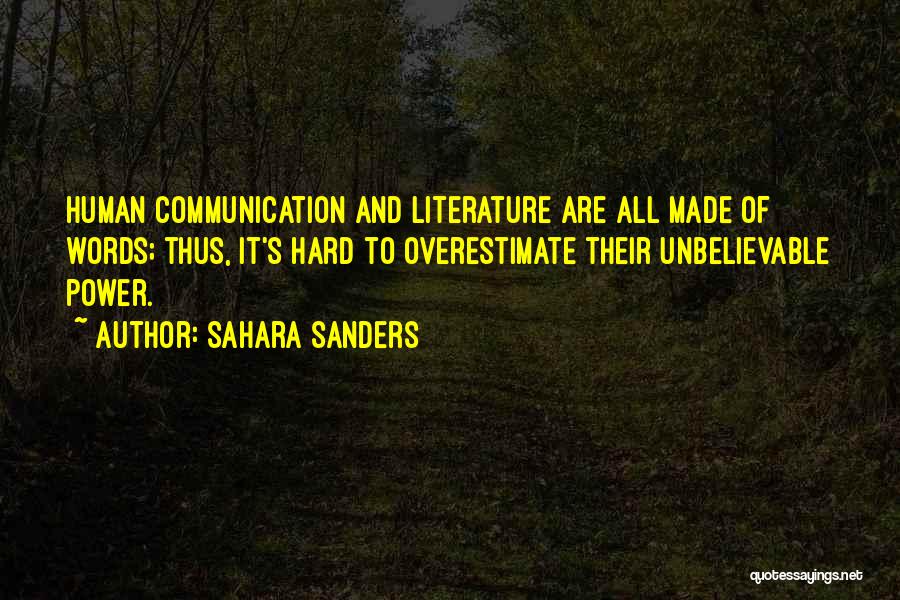 Sahara Sanders Quotes: Human Communication And Literature Are All Made Of Words; Thus, It's Hard To Overestimate Their Unbelievable Power.