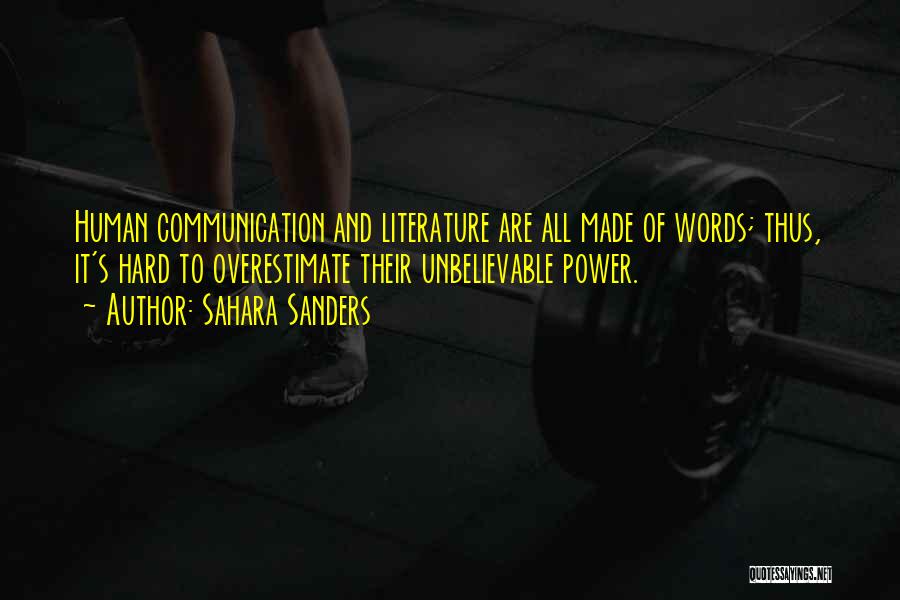 Sahara Sanders Quotes: Human Communication And Literature Are All Made Of Words; Thus, It's Hard To Overestimate Their Unbelievable Power.