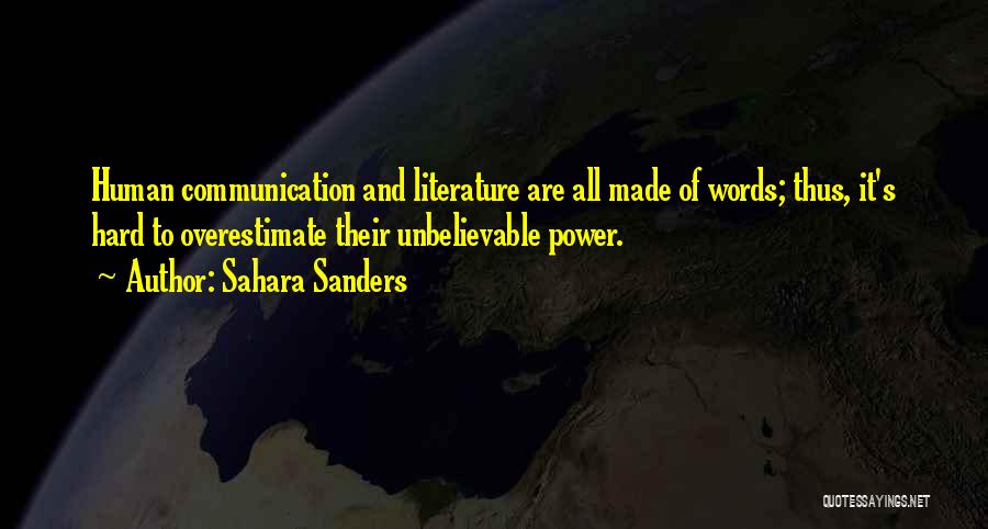 Sahara Sanders Quotes: Human Communication And Literature Are All Made Of Words; Thus, It's Hard To Overestimate Their Unbelievable Power.