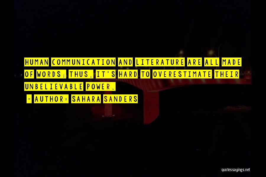 Sahara Sanders Quotes: Human Communication And Literature Are All Made Of Words; Thus, It's Hard To Overestimate Their Unbelievable Power.