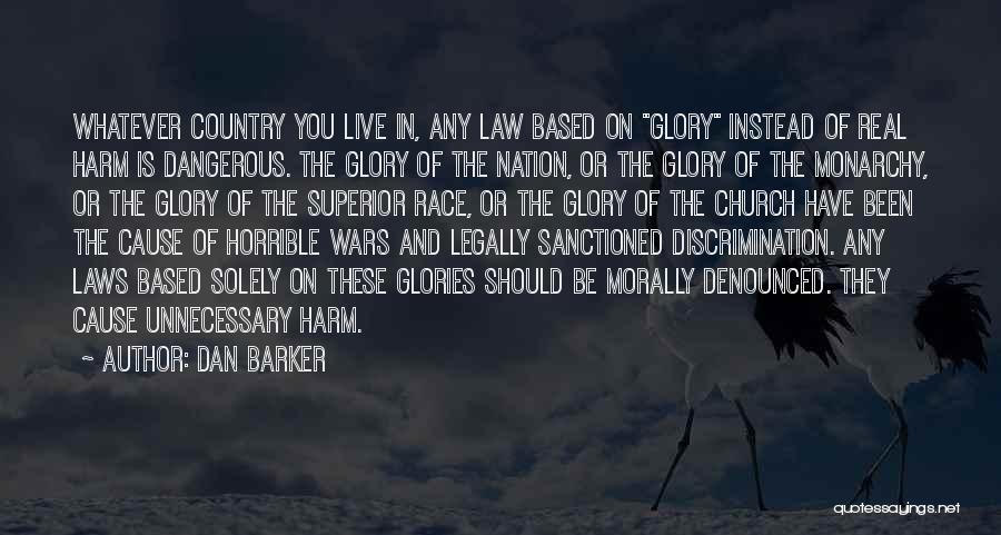 Dan Barker Quotes: Whatever Country You Live In, Any Law Based On Glory Instead Of Real Harm Is Dangerous. The Glory Of The