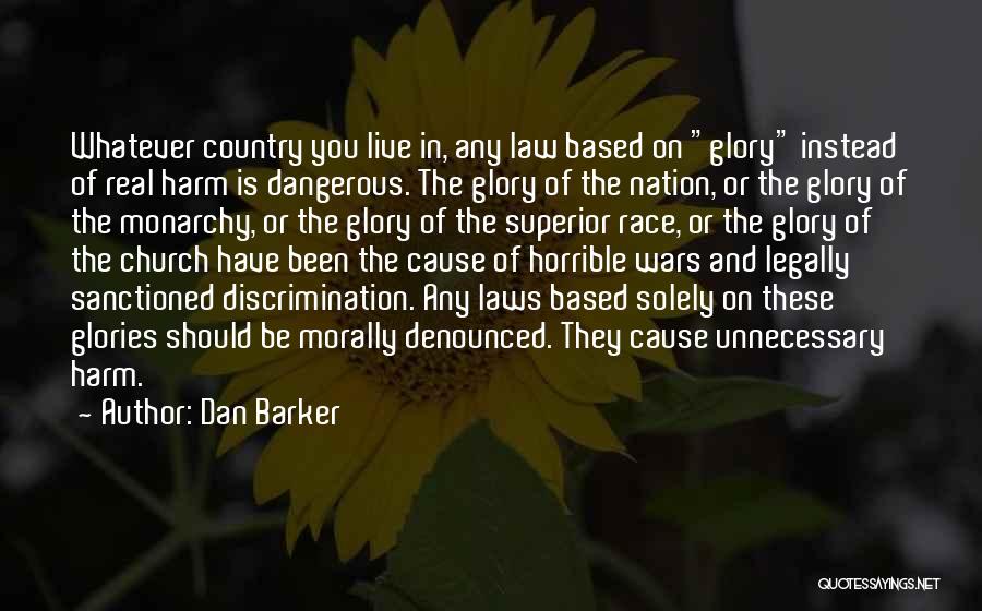 Dan Barker Quotes: Whatever Country You Live In, Any Law Based On Glory Instead Of Real Harm Is Dangerous. The Glory Of The