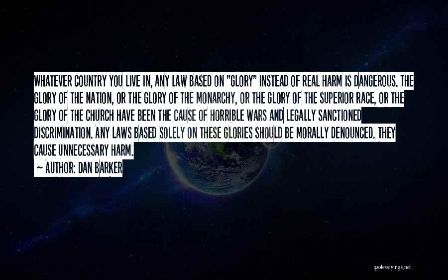 Dan Barker Quotes: Whatever Country You Live In, Any Law Based On Glory Instead Of Real Harm Is Dangerous. The Glory Of The