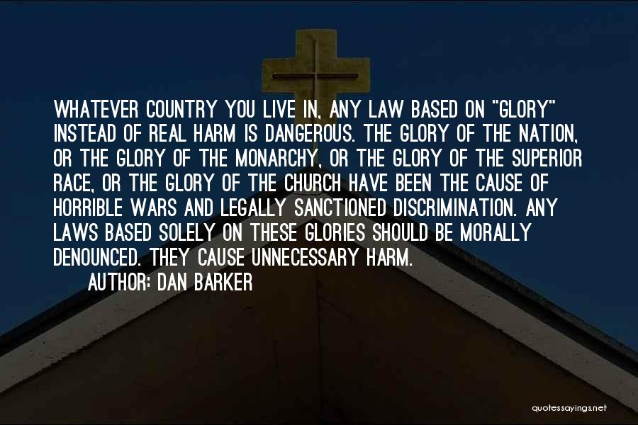 Dan Barker Quotes: Whatever Country You Live In, Any Law Based On Glory Instead Of Real Harm Is Dangerous. The Glory Of The