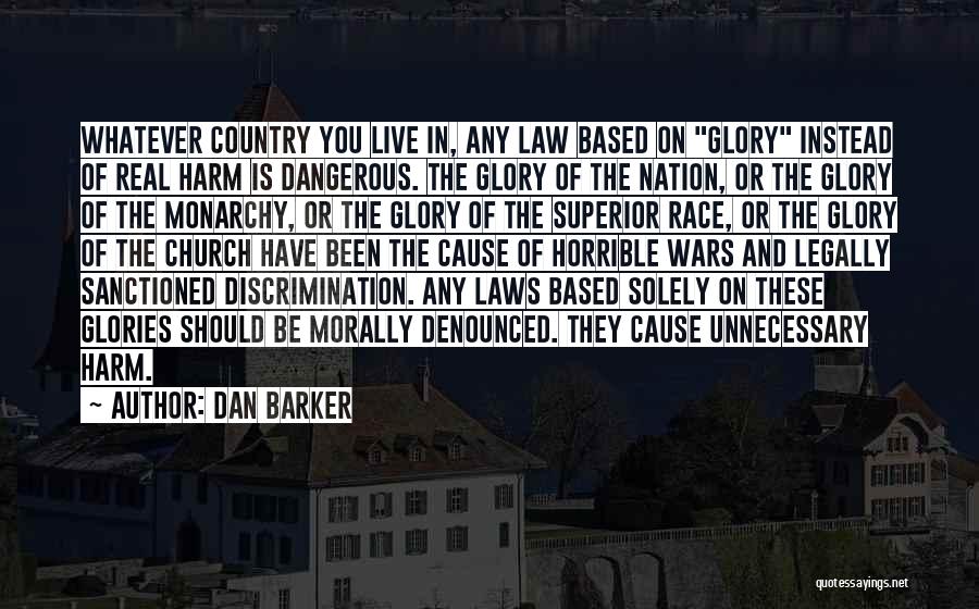 Dan Barker Quotes: Whatever Country You Live In, Any Law Based On Glory Instead Of Real Harm Is Dangerous. The Glory Of The