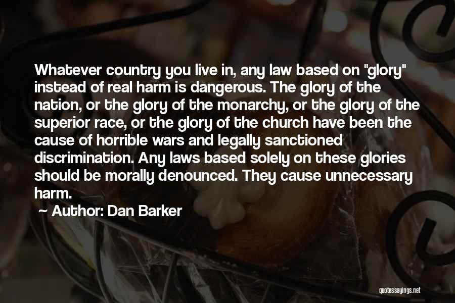 Dan Barker Quotes: Whatever Country You Live In, Any Law Based On Glory Instead Of Real Harm Is Dangerous. The Glory Of The