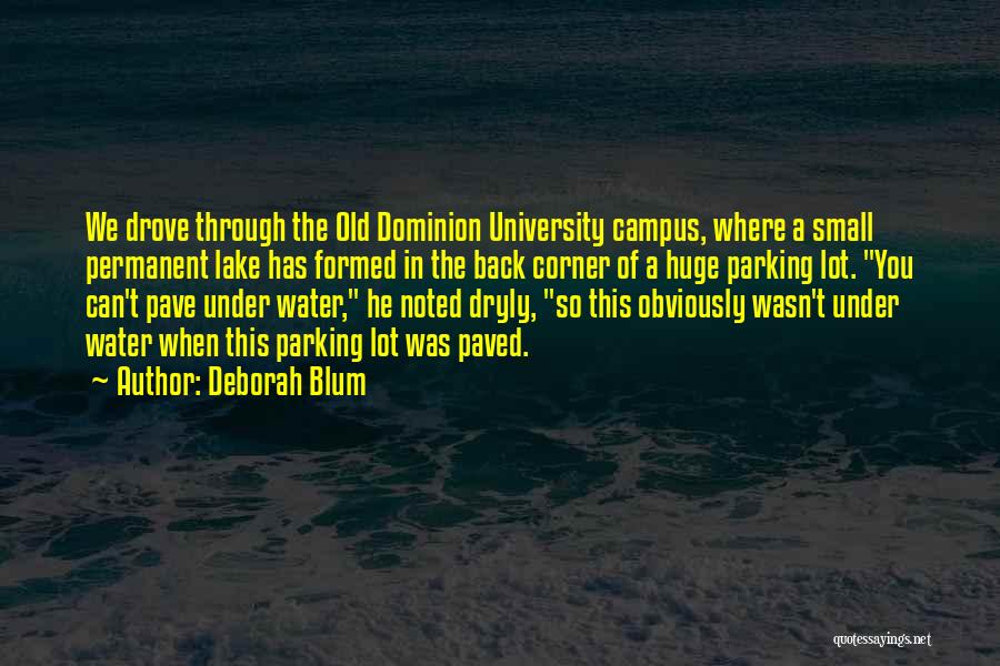 Deborah Blum Quotes: We Drove Through The Old Dominion University Campus, Where A Small Permanent Lake Has Formed In The Back Corner Of