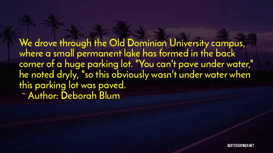Deborah Blum Quotes: We Drove Through The Old Dominion University Campus, Where A Small Permanent Lake Has Formed In The Back Corner Of