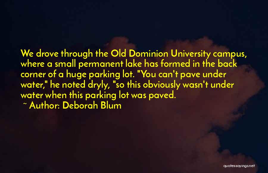 Deborah Blum Quotes: We Drove Through The Old Dominion University Campus, Where A Small Permanent Lake Has Formed In The Back Corner Of