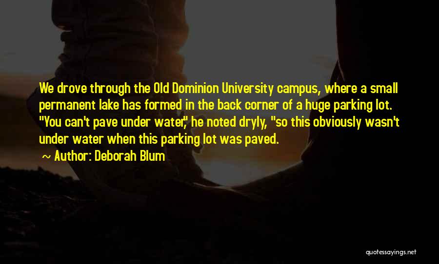 Deborah Blum Quotes: We Drove Through The Old Dominion University Campus, Where A Small Permanent Lake Has Formed In The Back Corner Of