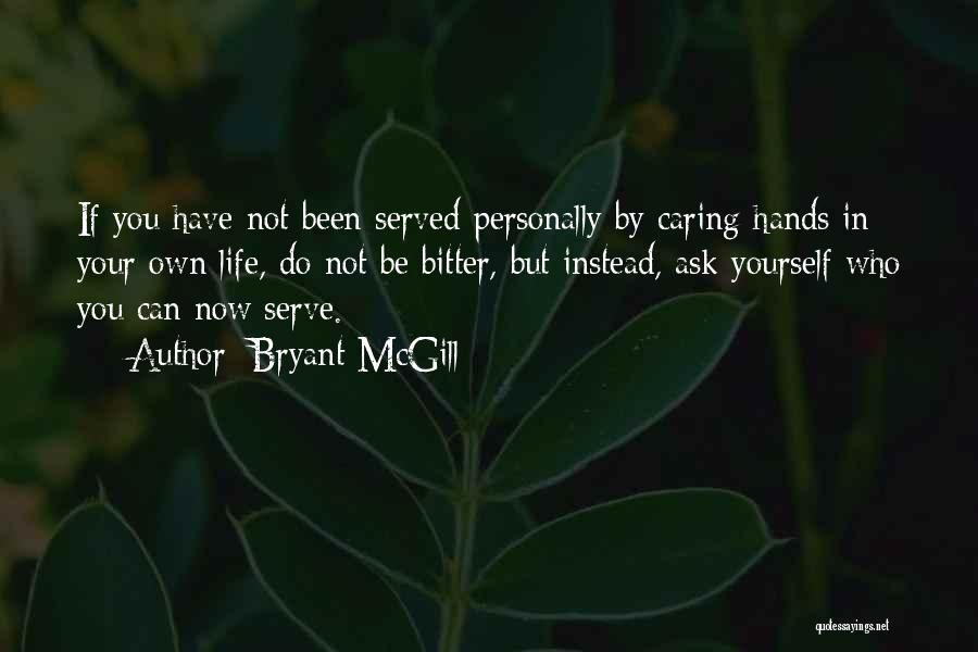 Bryant McGill Quotes: If You Have Not Been Served Personally By Caring Hands In Your Own Life, Do Not Be Bitter, But Instead,
