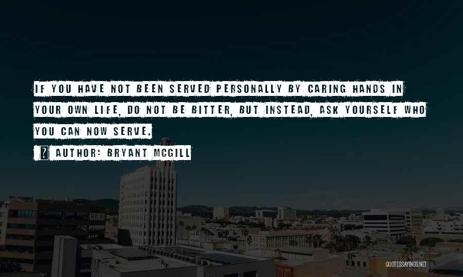 Bryant McGill Quotes: If You Have Not Been Served Personally By Caring Hands In Your Own Life, Do Not Be Bitter, But Instead,