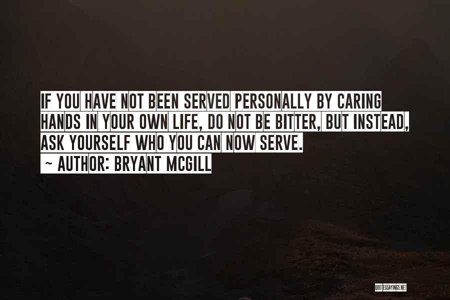 Bryant McGill Quotes: If You Have Not Been Served Personally By Caring Hands In Your Own Life, Do Not Be Bitter, But Instead,