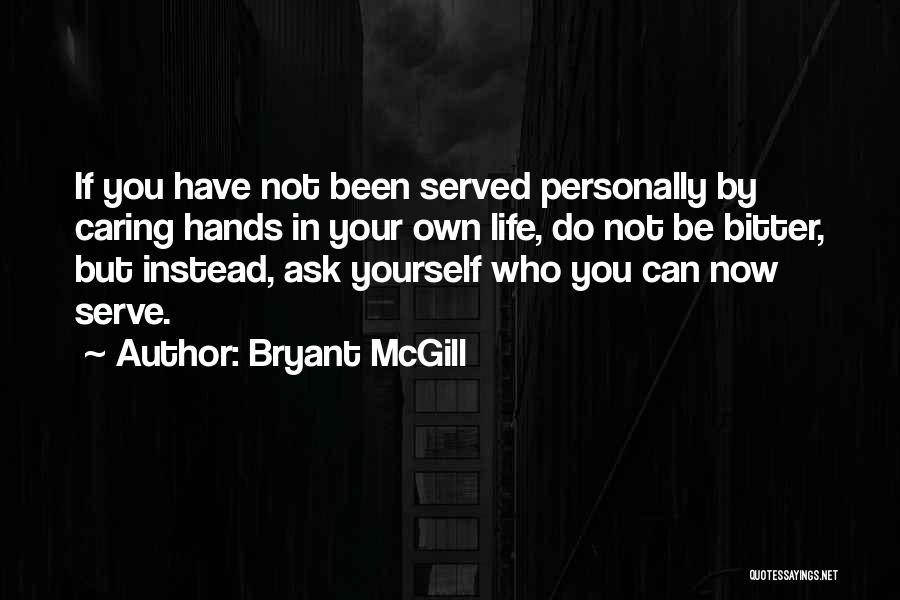 Bryant McGill Quotes: If You Have Not Been Served Personally By Caring Hands In Your Own Life, Do Not Be Bitter, But Instead,