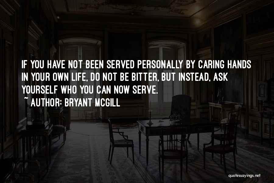 Bryant McGill Quotes: If You Have Not Been Served Personally By Caring Hands In Your Own Life, Do Not Be Bitter, But Instead,