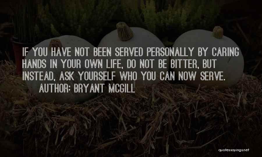 Bryant McGill Quotes: If You Have Not Been Served Personally By Caring Hands In Your Own Life, Do Not Be Bitter, But Instead,