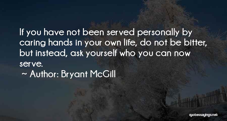 Bryant McGill Quotes: If You Have Not Been Served Personally By Caring Hands In Your Own Life, Do Not Be Bitter, But Instead,