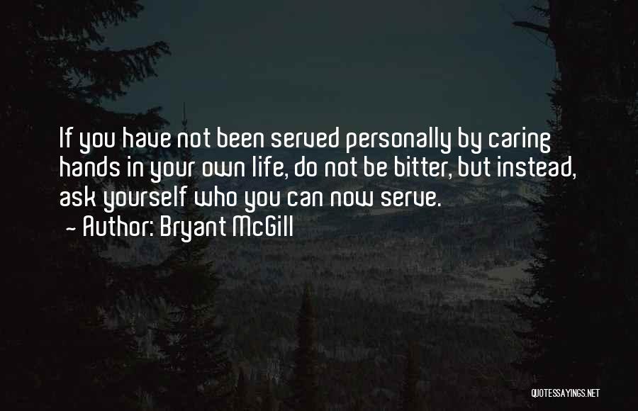 Bryant McGill Quotes: If You Have Not Been Served Personally By Caring Hands In Your Own Life, Do Not Be Bitter, But Instead,