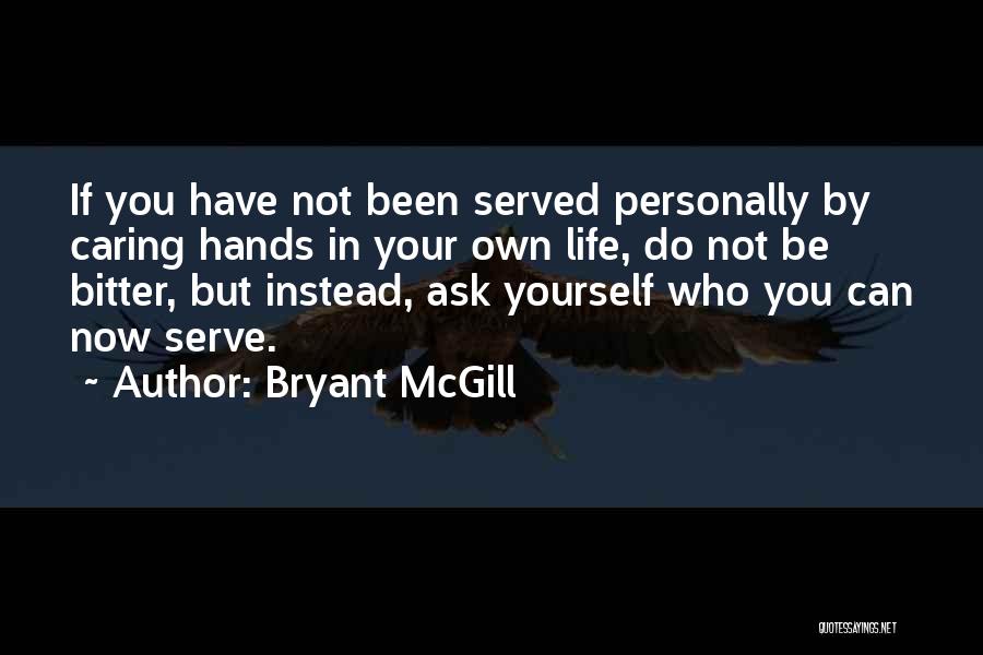 Bryant McGill Quotes: If You Have Not Been Served Personally By Caring Hands In Your Own Life, Do Not Be Bitter, But Instead,