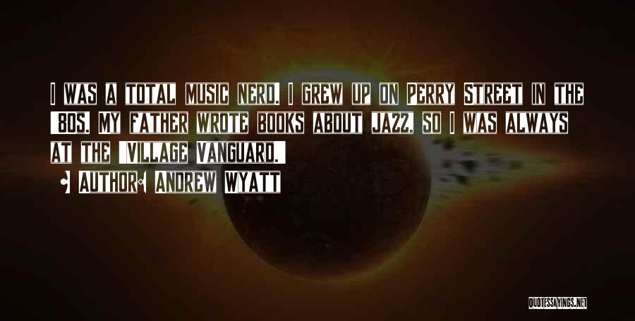 Andrew Wyatt Quotes: I Was A Total Music Nerd. I Grew Up On Perry Street In The '80s. My Father Wrote Books About