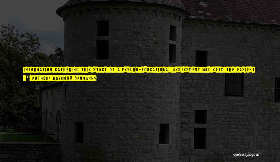 Raymond Baumanns Quotes: Information Gathering This Stage Of A Psycho-educational Assessment May Seem The Easiest Given That An Individual Only Has To Do