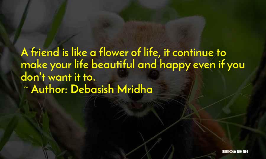 Debasish Mridha Quotes: A Friend Is Like A Flower Of Life, It Continue To Make Your Life Beautiful And Happy Even If You