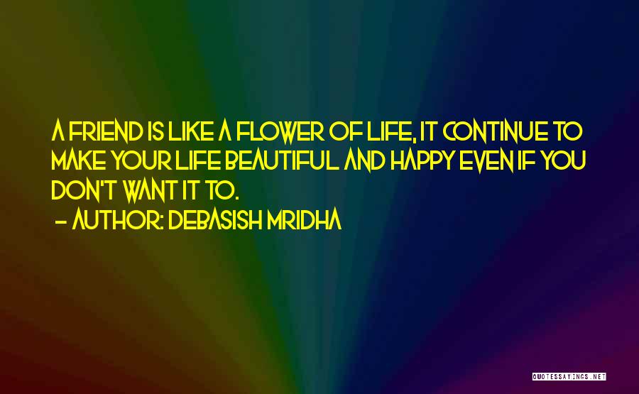 Debasish Mridha Quotes: A Friend Is Like A Flower Of Life, It Continue To Make Your Life Beautiful And Happy Even If You