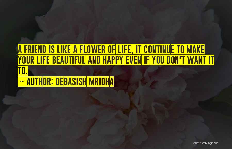 Debasish Mridha Quotes: A Friend Is Like A Flower Of Life, It Continue To Make Your Life Beautiful And Happy Even If You