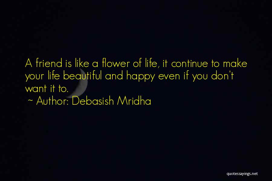 Debasish Mridha Quotes: A Friend Is Like A Flower Of Life, It Continue To Make Your Life Beautiful And Happy Even If You