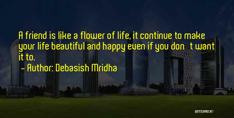 Debasish Mridha Quotes: A Friend Is Like A Flower Of Life, It Continue To Make Your Life Beautiful And Happy Even If You