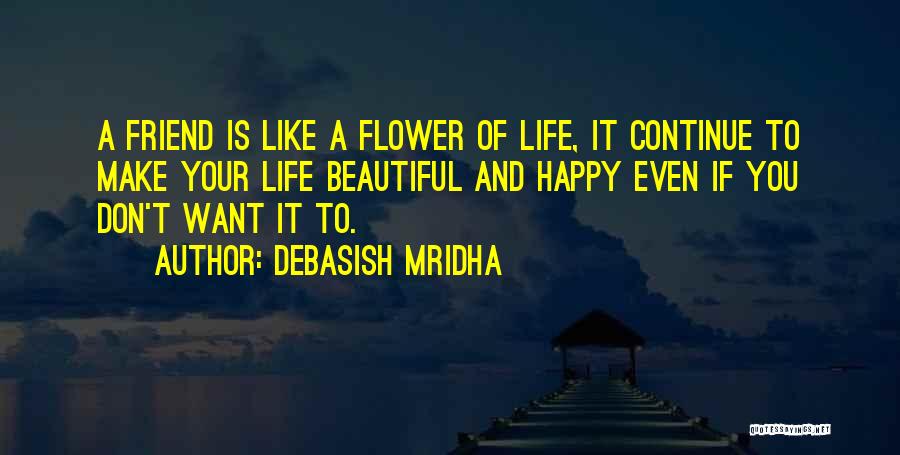 Debasish Mridha Quotes: A Friend Is Like A Flower Of Life, It Continue To Make Your Life Beautiful And Happy Even If You