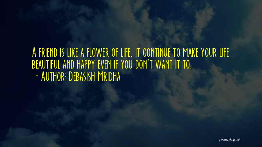 Debasish Mridha Quotes: A Friend Is Like A Flower Of Life, It Continue To Make Your Life Beautiful And Happy Even If You