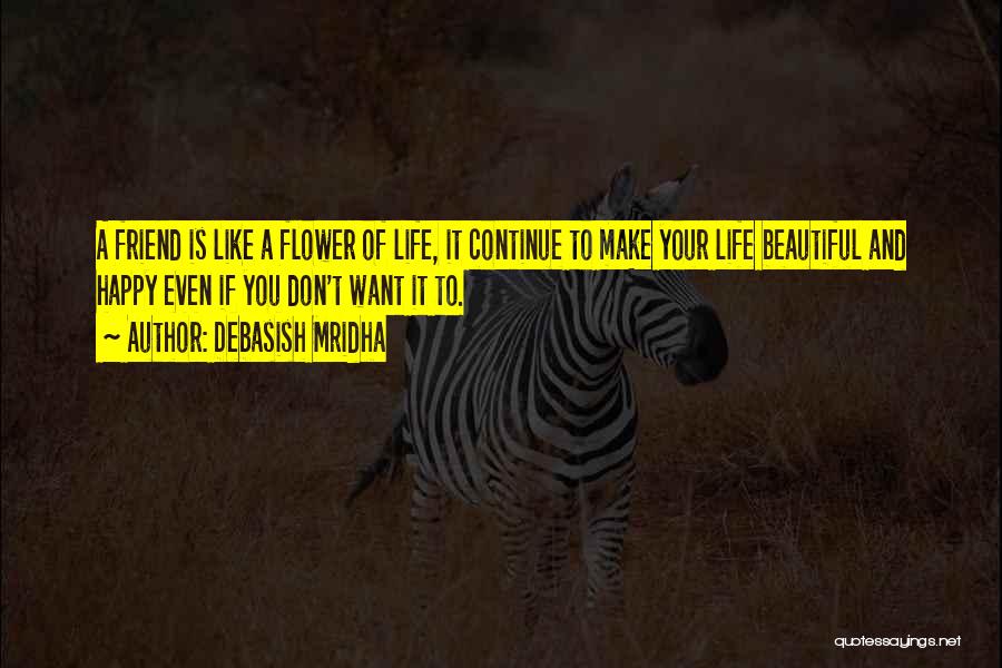 Debasish Mridha Quotes: A Friend Is Like A Flower Of Life, It Continue To Make Your Life Beautiful And Happy Even If You