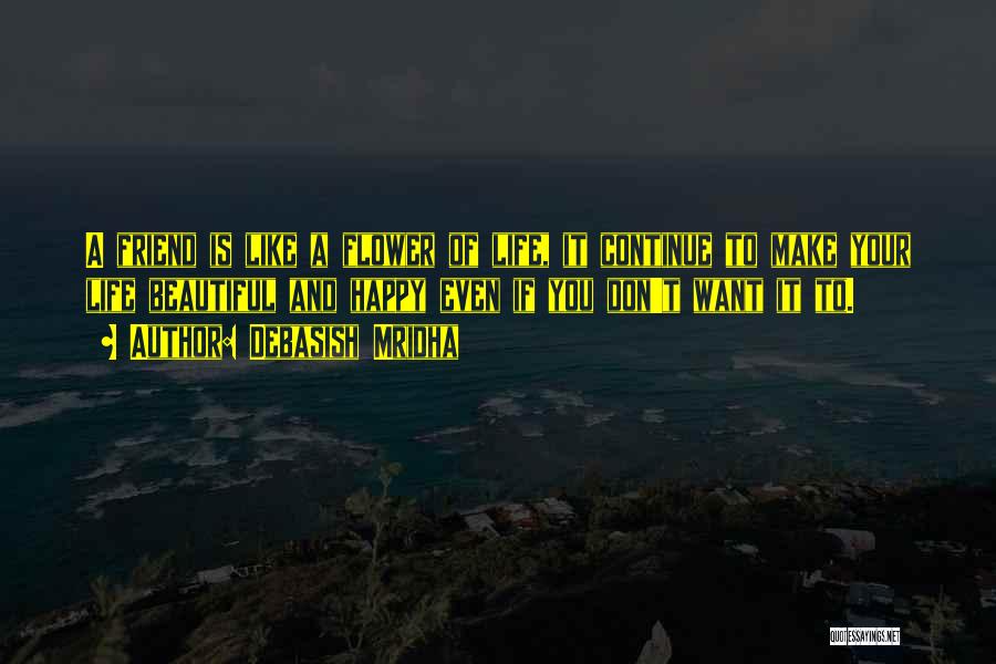 Debasish Mridha Quotes: A Friend Is Like A Flower Of Life, It Continue To Make Your Life Beautiful And Happy Even If You