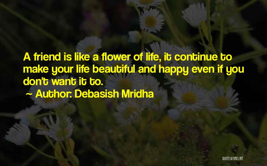 Debasish Mridha Quotes: A Friend Is Like A Flower Of Life, It Continue To Make Your Life Beautiful And Happy Even If You