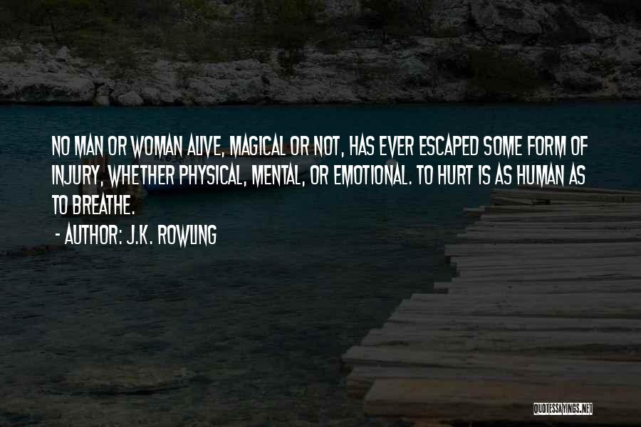 J.K. Rowling Quotes: No Man Or Woman Alive, Magical Or Not, Has Ever Escaped Some Form Of Injury, Whether Physical, Mental, Or Emotional.