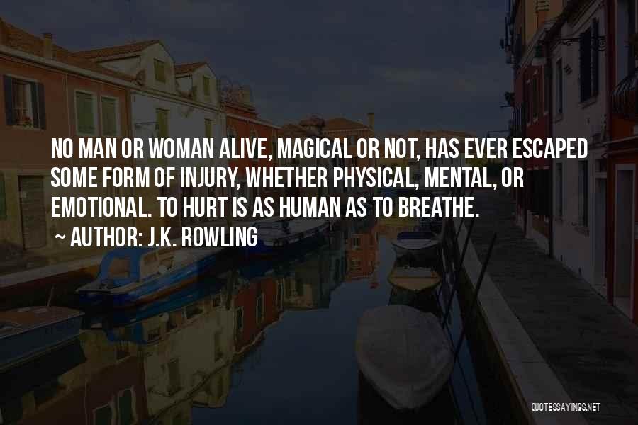 J.K. Rowling Quotes: No Man Or Woman Alive, Magical Or Not, Has Ever Escaped Some Form Of Injury, Whether Physical, Mental, Or Emotional.