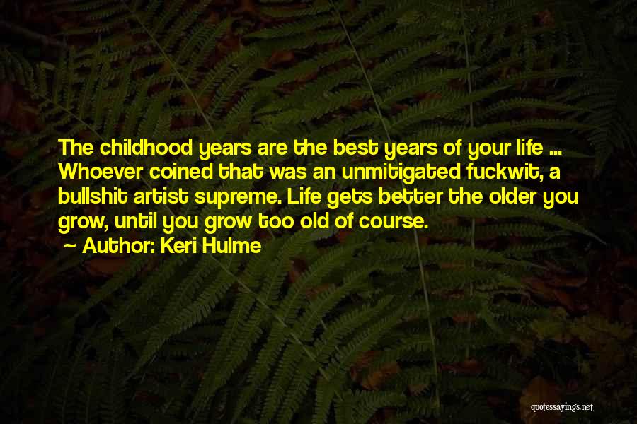 Keri Hulme Quotes: The Childhood Years Are The Best Years Of Your Life ... Whoever Coined That Was An Unmitigated Fuckwit, A Bullshit
