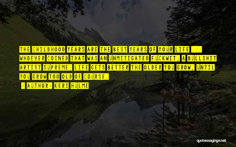 Keri Hulme Quotes: The Childhood Years Are The Best Years Of Your Life ... Whoever Coined That Was An Unmitigated Fuckwit, A Bullshit