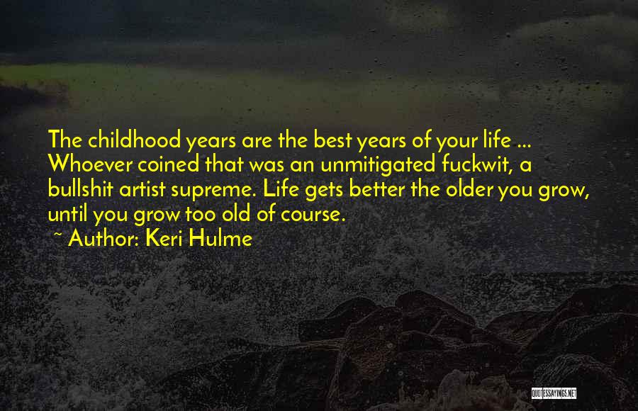 Keri Hulme Quotes: The Childhood Years Are The Best Years Of Your Life ... Whoever Coined That Was An Unmitigated Fuckwit, A Bullshit