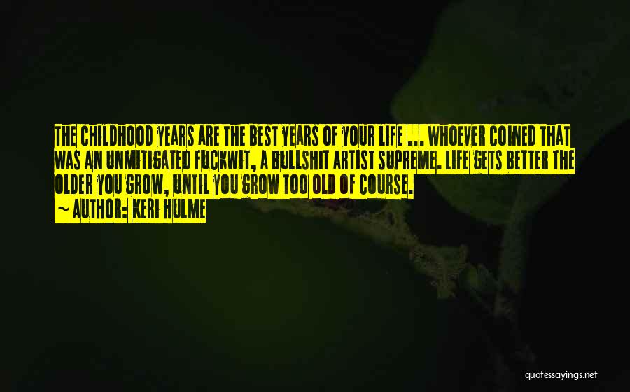 Keri Hulme Quotes: The Childhood Years Are The Best Years Of Your Life ... Whoever Coined That Was An Unmitigated Fuckwit, A Bullshit