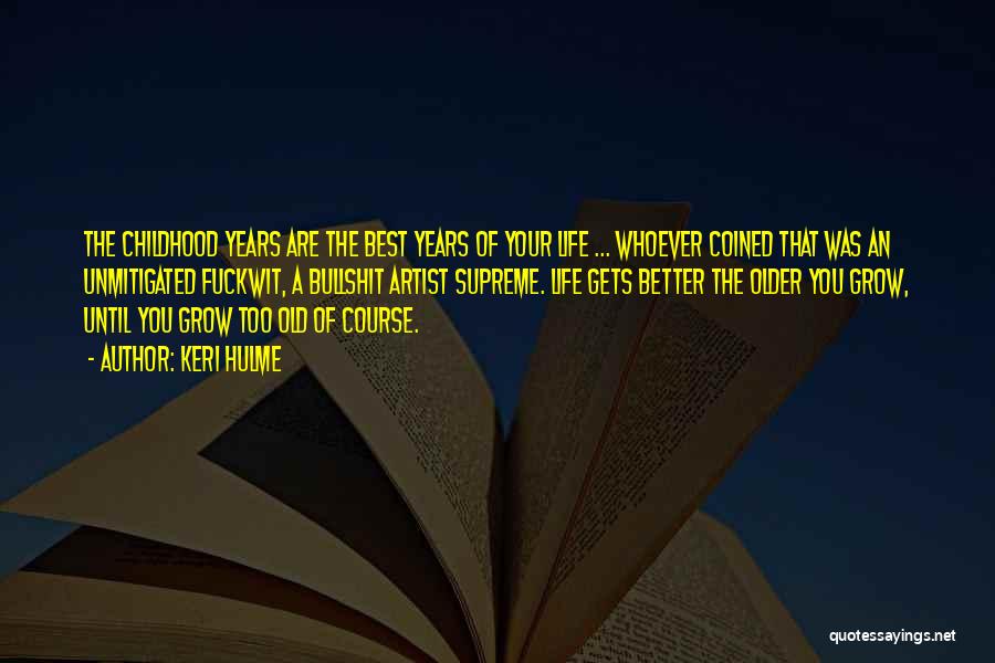 Keri Hulme Quotes: The Childhood Years Are The Best Years Of Your Life ... Whoever Coined That Was An Unmitigated Fuckwit, A Bullshit