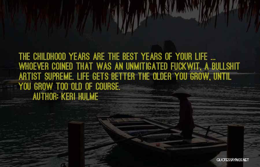 Keri Hulme Quotes: The Childhood Years Are The Best Years Of Your Life ... Whoever Coined That Was An Unmitigated Fuckwit, A Bullshit