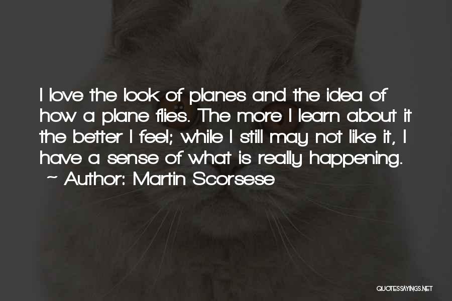 Martin Scorsese Quotes: I Love The Look Of Planes And The Idea Of How A Plane Flies. The More I Learn About It