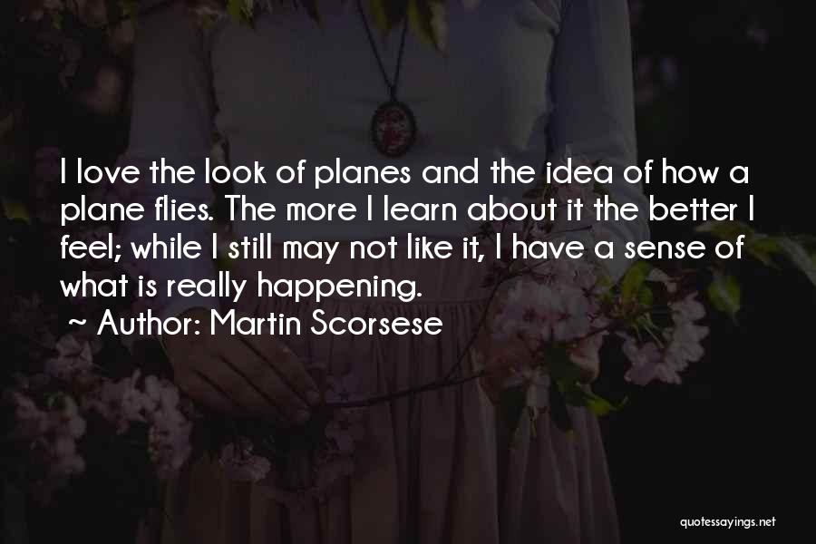 Martin Scorsese Quotes: I Love The Look Of Planes And The Idea Of How A Plane Flies. The More I Learn About It