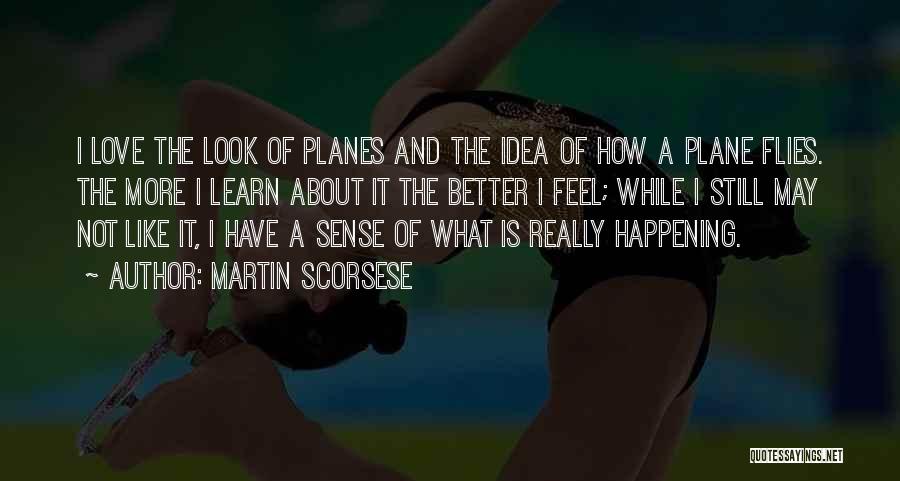 Martin Scorsese Quotes: I Love The Look Of Planes And The Idea Of How A Plane Flies. The More I Learn About It