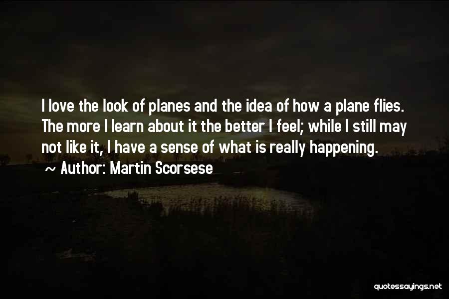 Martin Scorsese Quotes: I Love The Look Of Planes And The Idea Of How A Plane Flies. The More I Learn About It