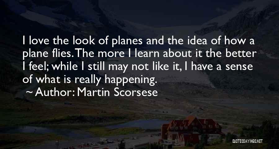 Martin Scorsese Quotes: I Love The Look Of Planes And The Idea Of How A Plane Flies. The More I Learn About It