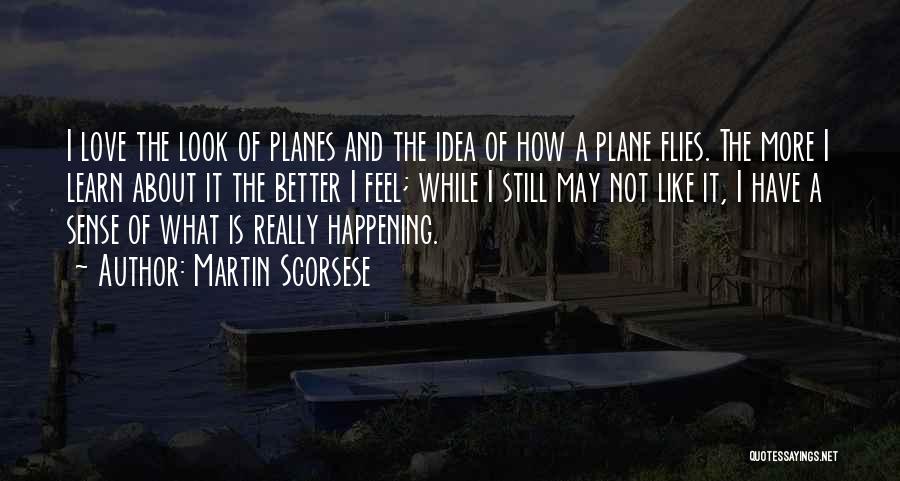 Martin Scorsese Quotes: I Love The Look Of Planes And The Idea Of How A Plane Flies. The More I Learn About It