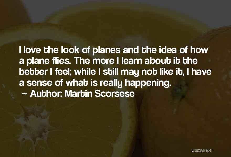 Martin Scorsese Quotes: I Love The Look Of Planes And The Idea Of How A Plane Flies. The More I Learn About It